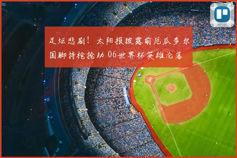 足坛悲剧！太阳报披露前厄瓜多尔国脚持枪抢劫 06世界杯英雄沦落