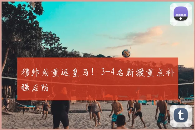 穆帅或重返皇马!3-4名新援重点补强后防