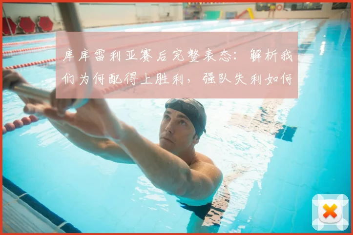 库库雷利亚赛后完整表态：解析我们为何配得上胜利，强队失利如何警醒全队