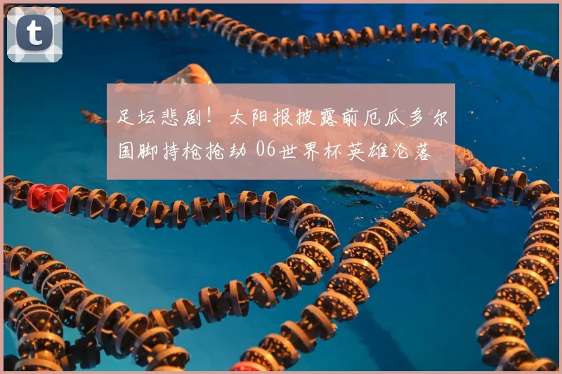 足坛悲剧！太阳报披露前厄瓜多尔国脚持枪抢劫 06世界杯英雄沦落