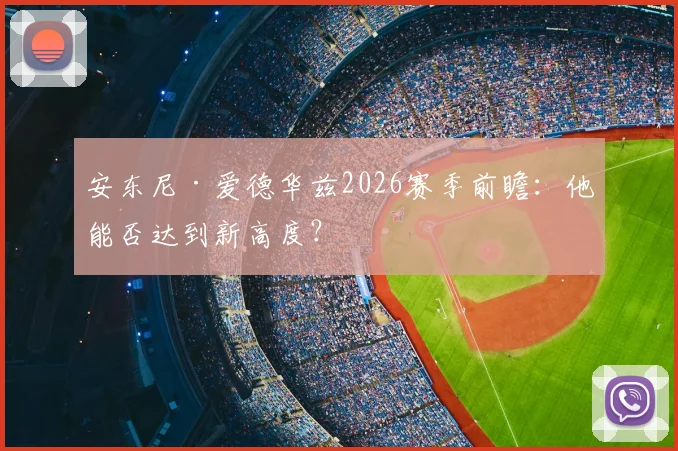 安东尼·爱德华兹2026赛季前瞻:他能否达到新高度?