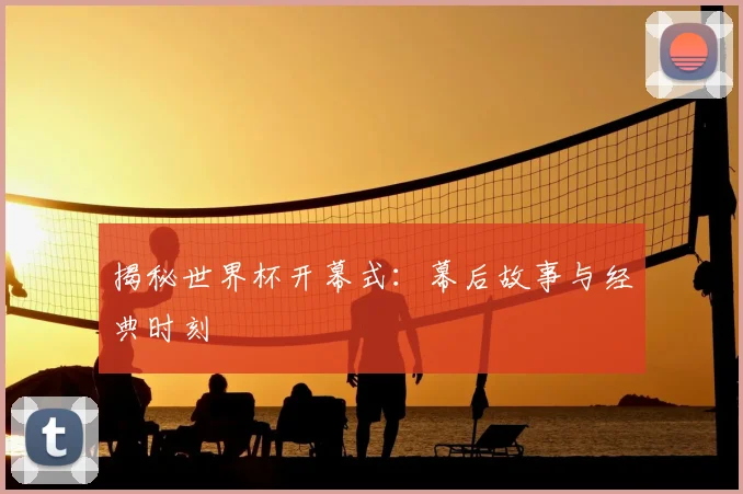 揭秘世界杯开幕式：幕后故事与经典时刻