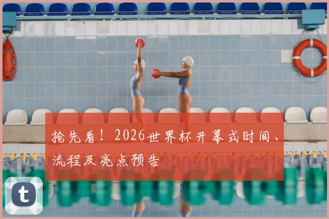 抢先看！2026世界杯开幕式时间、流程及亮点预告
