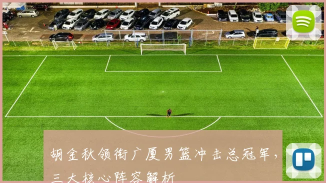 胡金秋领衔广厦男篮冲击总冠军,三大核心阵容解析