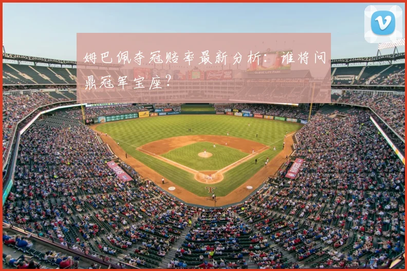 姆巴佩夺冠赔率最新分析:谁将问鼎冠军宝座?