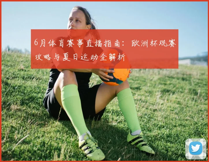 6月体育赛事直播指南：欧洲杯观赛攻略与夏日运动全解析